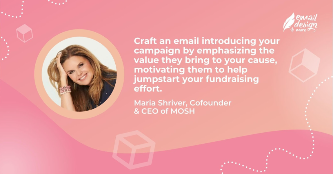 text reads: "Craft an email introducing your campaign by emphasizing the value they bring to your cause, motivating them to help jumpstart your fundraising effort" by Maria Shriver, Cofounder & CEO, MOSH